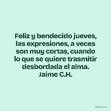 Feliz y bendecido jueves, las expresiones, a veces son muy cortas, cuando lo que se quiere trasmitir desbordada el alma. Jaime C.H.
