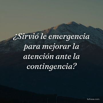 ¿Sirvió le emergencia para mejorar la atención ante la contingencia?