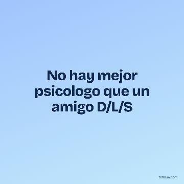 No hay mejor psicologo que un amigo D/L/S