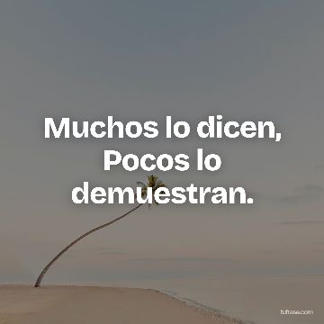 Muchos lo dicen, Pocos lo demuestran.