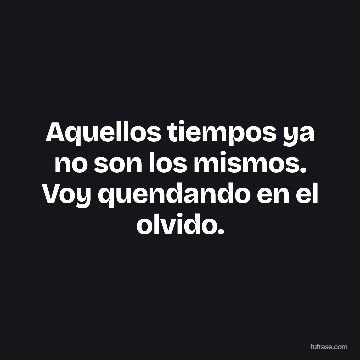 Aquellos tiempos ya no son los mismos. Voy quendando en el olvido.