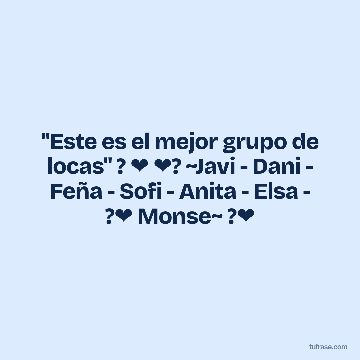 "Este es el mejor grupo de locas" ? ❤ ❤? ~Javi - Dani - Feña - Sofi - Anita - Elsa - ?❤ Monse~ ?❤