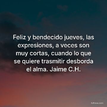 Feliz y bendecido jueves, las expresiones, a veces son muy cortas, cuando lo que se quiere trasmitir desborda el alma. Jaime C.H.