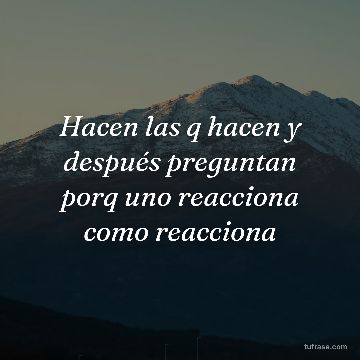 Hacen las q hacen y después preguntan porq uno reacciona como reacciona