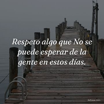 Respeto algo que No se puede esperar de la gente en estos días.