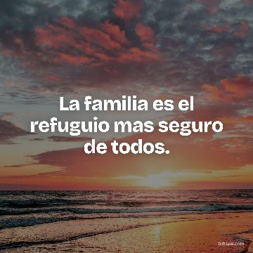 La familia es el refuguio mas seguro de todos.