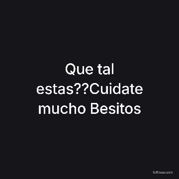 Que tal estas??Cuidate mucho Besitos