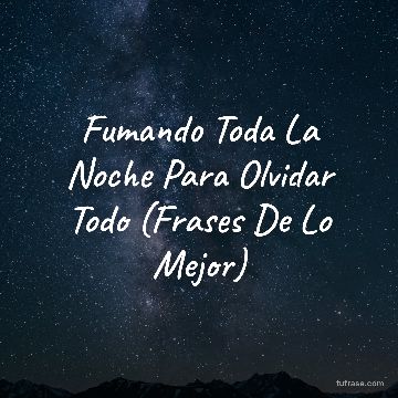 Fumando Toda La Noche Para Olvidar Todo (Frases De Lo Mejor)