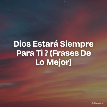 Dios Estará Siempre Para Ti ? (Frases De Lo Mejor)