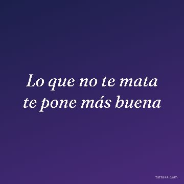 Lo que no te mata te pone más buena