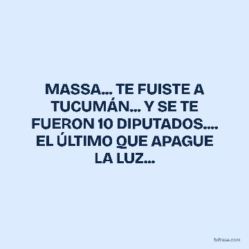 MASSA... TE FUISTE A TUCUMÁN... Y SE TE FUERON 10 DIPUTADOS.... EL ÚLTIMO QUE APAGUE LA LUZ...