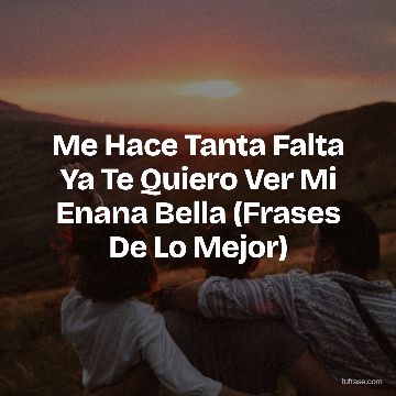 Me Hace Tanta Falta Ya Te Quiero Ver Mi Enana Bella (Frases De Lo Mejor)