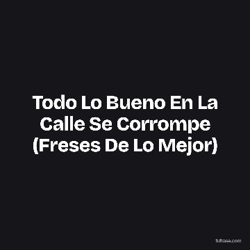 Todo Lo Bueno En La Calle Se Corrompe (Freses De Lo Mejor)