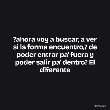?ahora voy a buscar, a ver si la forma encuentro,? de poder entrar pa' fuera y poder salir pa' dentro? El diferente