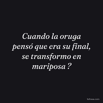 Cuando la oruga pensó que era su final, se transformo en mariposa ?
