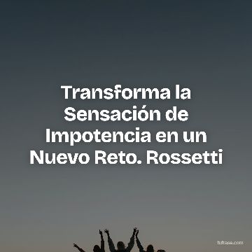 Transforma la Sensación de Impotencia en un Nuevo Reto. Rossetti