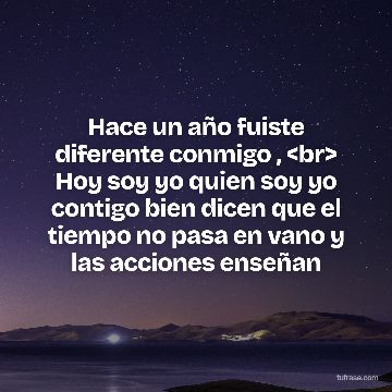Hace un año fuiste diferente conmigo , <br> Hoy soy yo quien soy yo contigo bien dicen que el tiempo no pasa en vano y las acciones enseñan