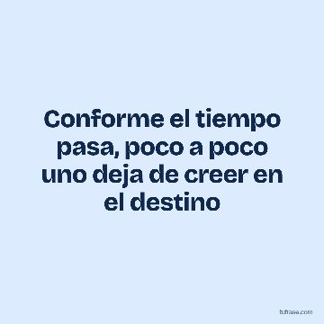 Conforme el tiempo pasa, poco a poco uno deja de creer en el destino
