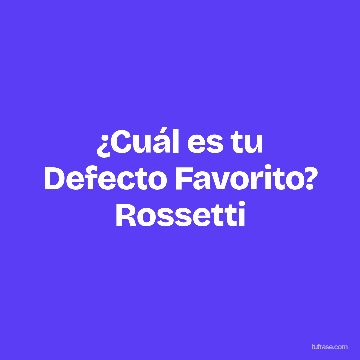 ¿Cuál es tu Defecto Favorito? Rossetti