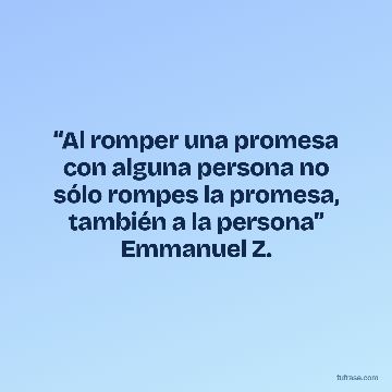 “Al romper una promesa con alguna persona no sólo rompes la promesa, también a la persona” Emmanuel Z.