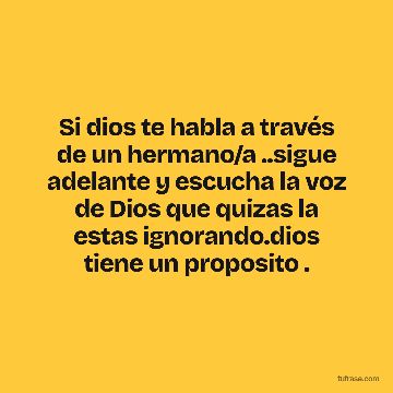 Si dios te habla a través de un hermano/a ..sigue adelante y escucha la voz de Dios que quizas la estas ignorando.dios tiene un proposito .
