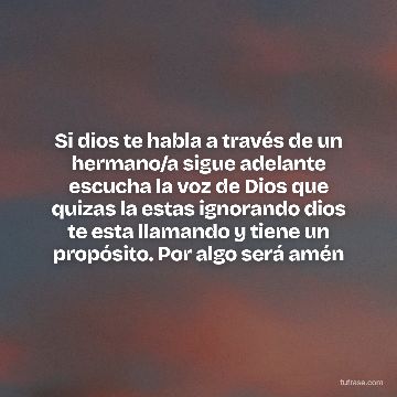 Si dios te habla a través de un hermano/a sigue adelante escucha la voz de Dios que quizas la estas ignorando dios te esta llamando y tiene un propósito. Por algo será amén