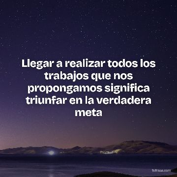 Llegar a realizar todos los trabajos que nos propongamos significa triunfar en la verdadera meta