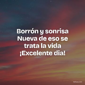 Borrón y sonrisa Nueva de eso se trata la vida ¡Excelente dia!