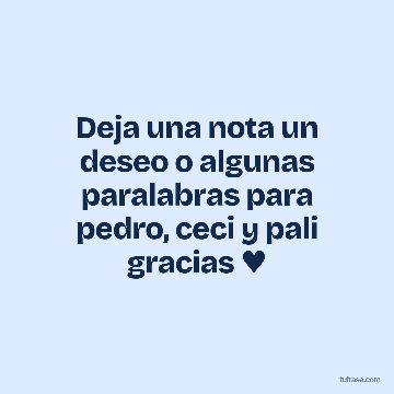 Deja una nota un deseo o algunas paralabras para pedro, ceci y pali gracias ♥