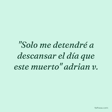 "Solo me detendré a descansar el día que este muerto" adrian v.