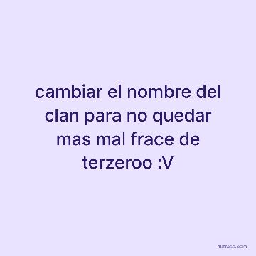 cambiar el nombre del clan para no quedar mas mal frace de terzeroo :V