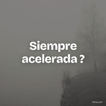 Siempre acelerada ?