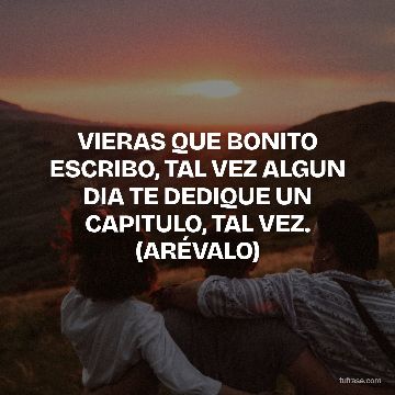 VIERAS QUE BONITO ESCRIBO, TAL VEZ ALGUN DIA TE DEDIQUE UN CAPITULO, TAL VEZ. (ARÉVALO)