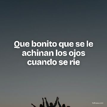 Que bonito que se le achinan los ojos cuando se rie