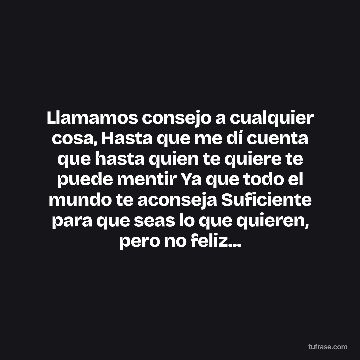 Llamamos consejo a cualquier cosa, Hasta que me dí cuenta que hasta quien te quiere te puede mentir Ya que todo el mundo te aconseja Suficiente para que seas lo que quieren, pero no feliz...