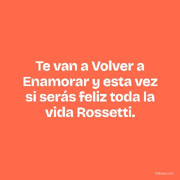 Te van a Volver a Enamorar y esta vez si serás feliz toda la vida Rossetti.