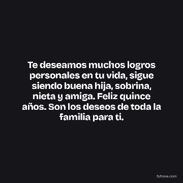 Te deseamos muchos logros personales en tu vida, sigue siendo buena hija, sobrina, nieta y amiga. Feliz quince años. Son los deseos de toda la familia para ti.