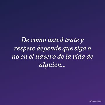 De como usted trate y respete depende que siga o no en el llavero de la vida de alguien...