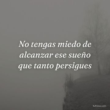 No tengas miedo de alcanzar ese sueño que tanto persigues