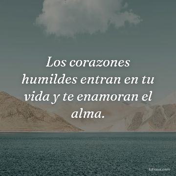 Los corazones humildes entran en tu vida y te enamoran el alma.