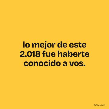 lo mejor de este 2.018 fue haberte conocido a vos.