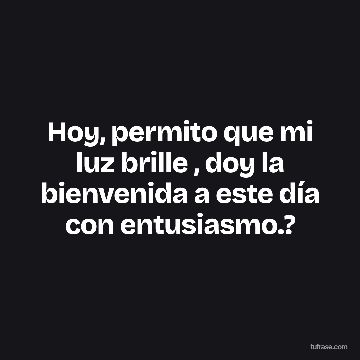 Hoy, permito que mi luz brille , doy la bienvenida a este día con entusiasmo.?