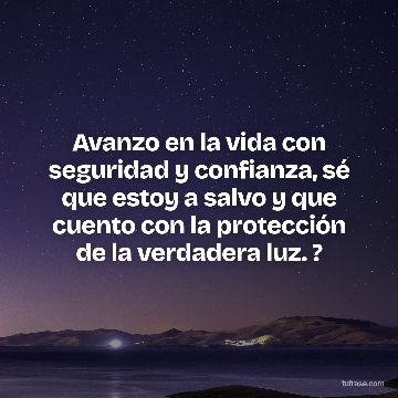 Avanzo en la vida con seguridad y confianza, sé que estoy a salvo y que cuento con la protección de la verdadera luz. ?