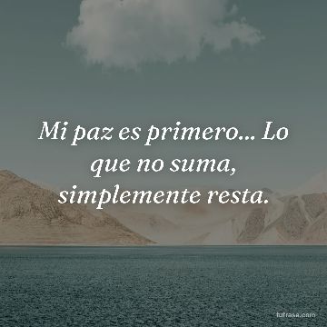Mi paz es primero... Lo que no suma, simplemente resta.