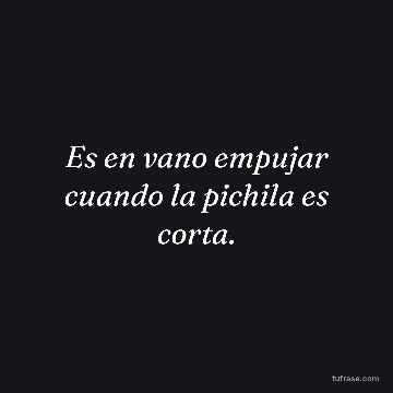 Es en vano empujar cuando la pichila es corta.
