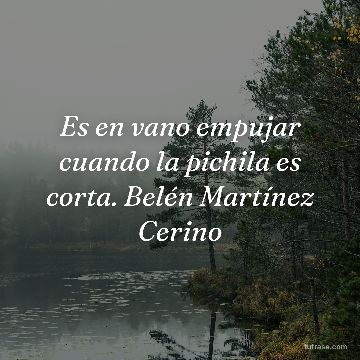 Es en vano empujar cuando la pichila es corta. Belén Martínez Cerino