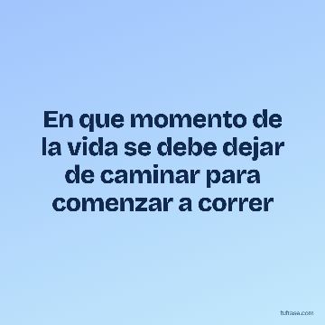 En que momento de la vida se debe dejar de caminar para comenzar a correr