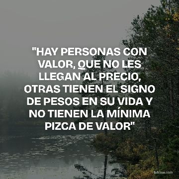 "HAY PERSONAS CON VALOR, QUE NO LES LLEGAN AL PRECIO, OTRAS TIENEN EL SIGNO DE PESOS EN SU VIDA Y NO TIENEN LA MÍNIMA PIZCA DE VALOR"