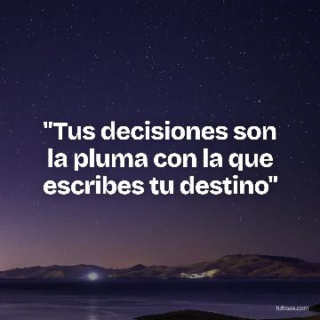 "Tus decisiones son la pluma con la que escribes tu destino"