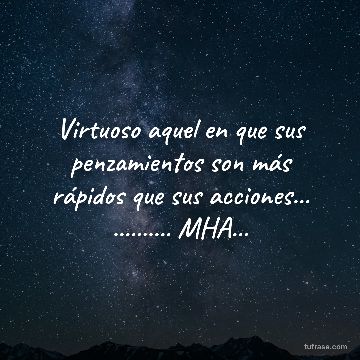 Virtuoso aquel en que sus penzamientos son más rápidos que sus acciones... .......... MHA...